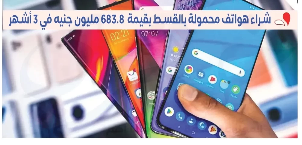 شراء هواتف محمولة بالقسط بقيمة 683.8 مليون جنيه في 3 أشهر